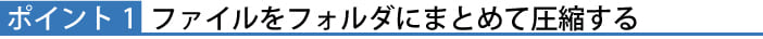 ポイント１ファイルをフォルダにまとめて圧縮する